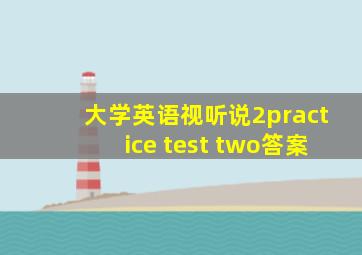 大学英语视听说2practice test two答案